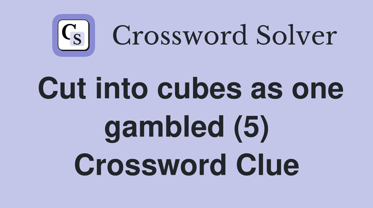 Cut into cubes as one gambled (5) Crossword Clue Answers Crossword